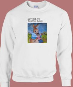 Sorry Kid Im The Ether Bunny Funny Sweatshirt 2