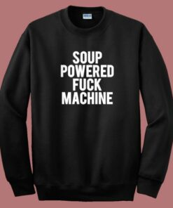 Soup Powered Fuck Machine Sweatshirt