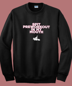 Spit Preworkout In My Mouth Sweatshirt