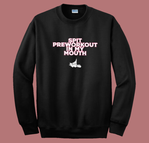 Spit Preworkout In My Mouth Sweatshirt