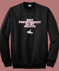 Spit Preworkout In My Mouth Sweatshirt