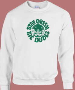 Stay Green The Dudes Sweatshirt 1