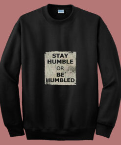 Stay Humble Or Be Humbled 80s Sweatshirt Stay Humble Or Be Humbled 80s Sweatshirt