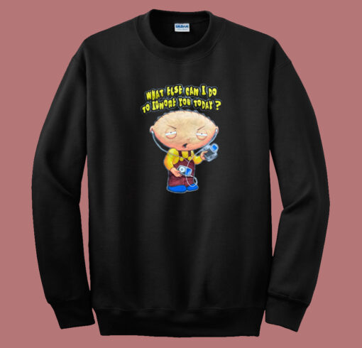 Stewie Says What Else Can I Do To Ignore You Sweatshirt