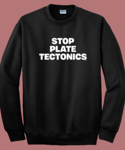 Stop Plate Tectonics Sweatshirt Stop Plate Tectonics Sweatshirt