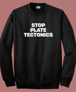 Stop Plate Tectonics Sweatshirt