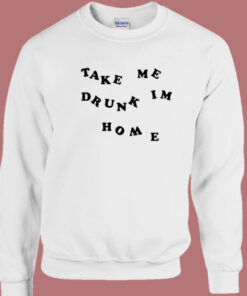 Take Me Drunk Im Home Sweatshirt 1