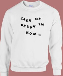 Take Me Drunk Im Home Sweatshirt 1 Take Me Drunk Im Home Sweatshirt 2