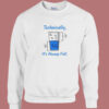 Technically It’s Always Full Funny Sweatshirt