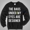 The Bags Under My Eyes Are Designer Crewneck Sweatshirt