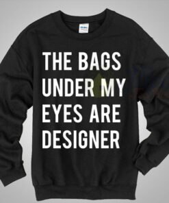 The Bags Under My Eyes Are Designer Crewneck Sweatshirt The Bags Under My Eyes Are Designer Crewneck Sweatshirt