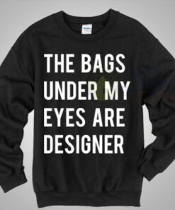 The Bags Under My Eyes Are Designer Crewneck Sweatshirt