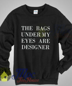 The Bags Under My Eyes Are Designer Sweatshirt The Bags Under My Eyes Are Designer Sweatshirt
