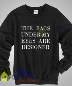 The Bags Under My Eyes Are Designer Sweatshirt