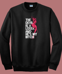 The Devil Is A Loser And He My Bitch Sweatshirt The Devil Is A Loser And He My Bitch Sweatshirt