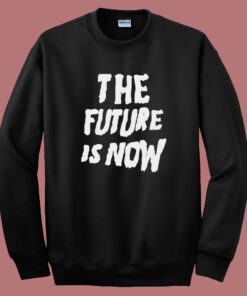 The Future Is Now Graphic Sweatshirt The Future Is Now Graphic Sweatshirt