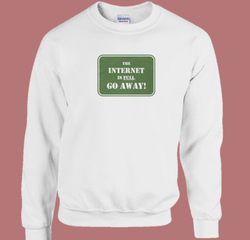 The Internet Is Full Go Away Sweatshirt