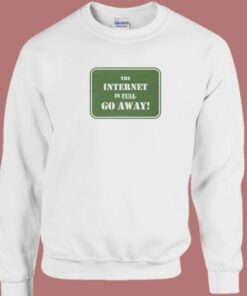 The Internet Is Full Go Away Sweatshirt