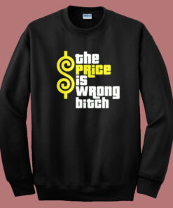 The Price Is Wrong Bitch Sweatshirt The Price Is Wrong Bitch Sweatshirt