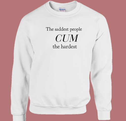 The Saddest People Cum The Hardest Sweatshirt