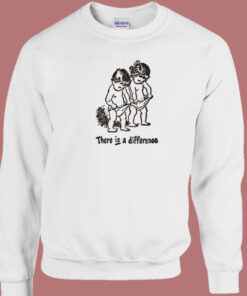 There Is Difference Funny Sweatshirt 1