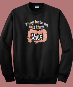 They Hate Us Cuz They Anus Sweatshirt
