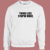 Think Less Stupid More Sweatshirt