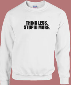 Think Less Stupid More Sweatshirt 1