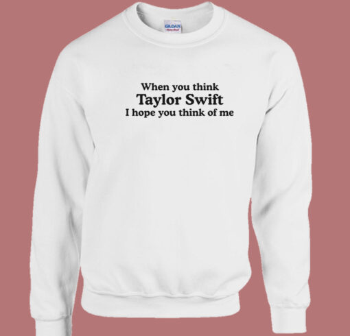 Think Swift I Hope You Think Of Me Sweatshirt