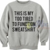 This Is My Too Tired To Function Sweatshirt