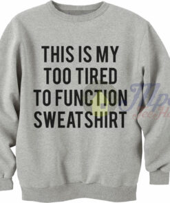 This Is My Too Tired To Function Sweatshirt 1