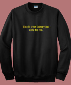 This Is What Therapy Has Done For Me Sweatshirt This Is What Therapy Has Done For Me Sweatshirt