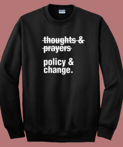 Thoughts And Prayers Policy And Change Sweatshirt Thoughts And Prayers Policy And Change Sweatshirt