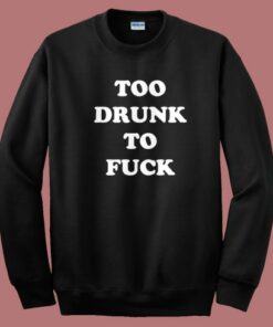 Too Drunk To Fuck Sweatshirt Too Drunk To Fuck Sweatshirt