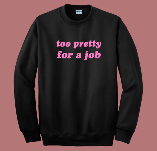 Too Pretty For A Job Sweatshirt