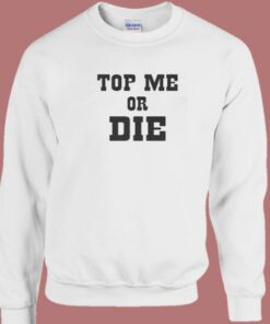 Top Me Or Die Sweatshirt 1 Top Me Or Die Sweatshirt 2