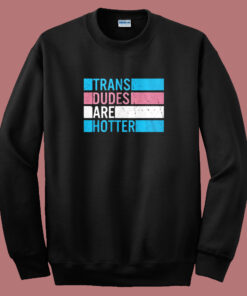 Trans Dudes Are Hotter Sweatshirt Trans Dudes Are Hotter Sweatshirt