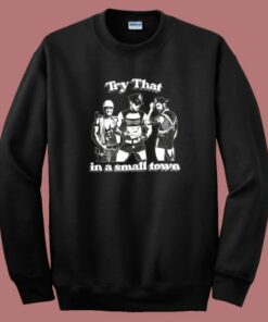 Try That In A Small Town Sweatshirt Try That In A Small Town Sweatshirt