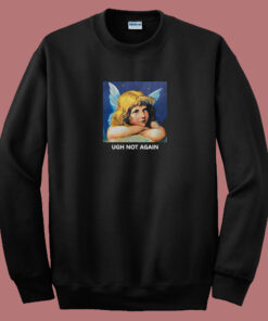Ugh Not Again Angel 80s Sweatshirt Ugh Not Again Angel 80s Sweatshirt