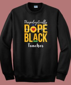 Unapologetically Dope Black Teacher Sweatshirt Unapologetically Dope Black Teacher Sweatshirt