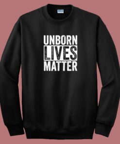 Unborn Lives Matter Sweatshirt Unborn Lives Matter Sweatshirt
