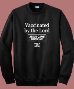 Vaccinated By The Lord Sweatshirt Vaccinated By The Lord Sweatshirt