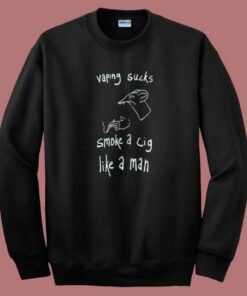 Vaping Sucks Smoke A Cig Like A Man Sweatshirt Vaping Sucks Smoke A Cig Like A Man Sweatshirt