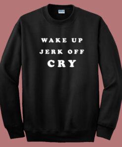 Wake Up Jerk Off Cry Sweatshirt On Sale Wake Up Jerk Off Cry Sweatshirt On Sale