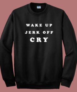 Wake Up Jerk Off Cry Sweatshirt On Sale Wake Up Jerk Off Cry Sweatshirt On Sale