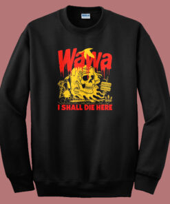 Wawa I Shall Die Here Sweatshirt Wawa I Shall Die Here Sweatshirt