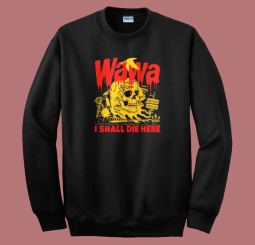 Wawa I Shall Die Here Sweatshirt