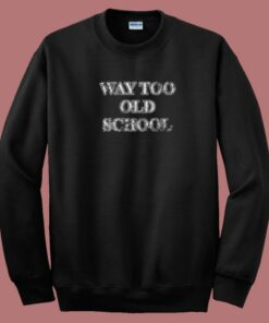 Way Too Old 80s Sweatshirt Way Too Old 80s Sweatshirt