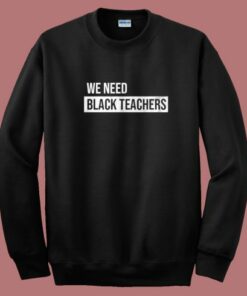 We Need Black Teachers Sweatshirt We Need Black Teachers Sweatshirt