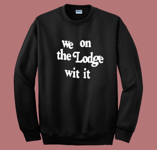 We On The Lodge Wit It Sweatshirt We On The Lodge Wit It Sweatshirt